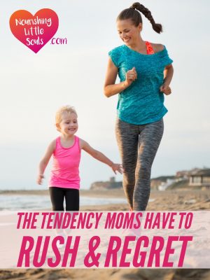 The Tendency Moms Have to Rush and Regret #lifeiswhy #familyiswhy